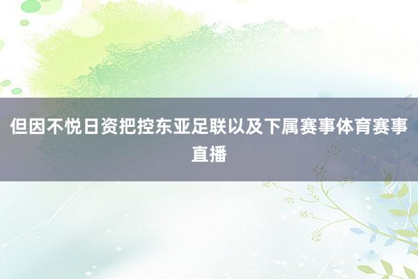 但因不悦日资把控东亚足联以及下属赛事体育赛事直播