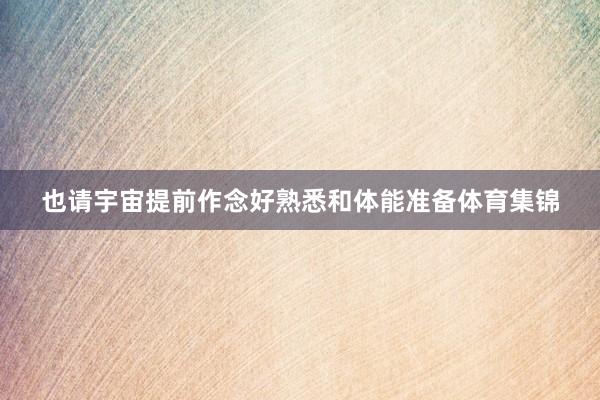 也请宇宙提前作念好熟悉和体能准备体育集锦