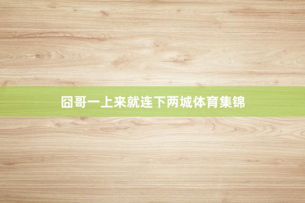 囧哥一上来就连下两城体育集锦