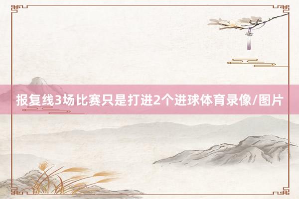 报复线3场比赛只是打进2个进球体育录像/图片