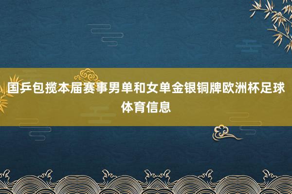 国乒包揽本届赛事男单和女单金银铜牌欧洲杯足球体育信息