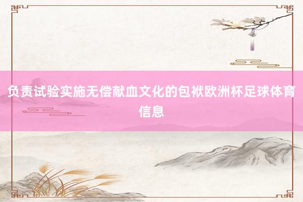 负责试验实施无偿献血文化的包袱欧洲杯足球体育信息
