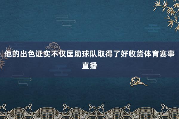 他的出色证实不仅匡助球队取得了好收货体育赛事直播