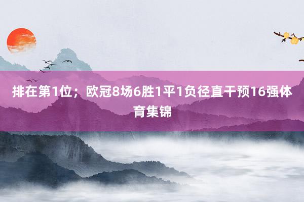 排在第1位；欧冠8场6胜1平1负径直干预16强体育集锦