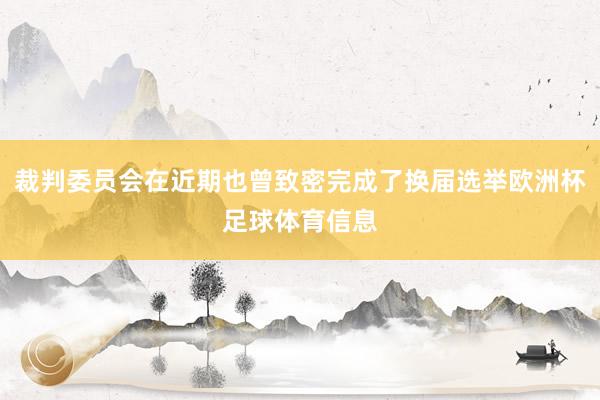 裁判委员会在近期也曾致密完成了换届选举欧洲杯足球体育信息