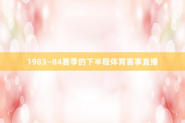 1983—84赛季的下半程体育赛事直播