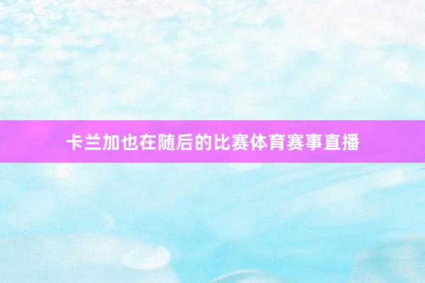 卡兰加也在随后的比赛体育赛事直播