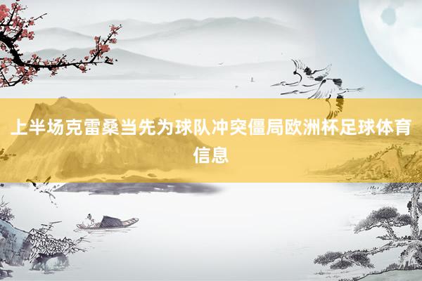 上半场克雷桑当先为球队冲突僵局欧洲杯足球体育信息
