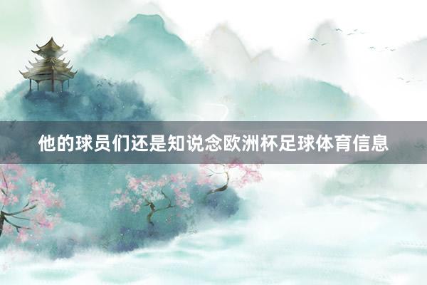 他的球员们还是知说念欧洲杯足球体育信息