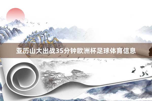 亚历山大出战35分钟欧洲杯足球体育信息