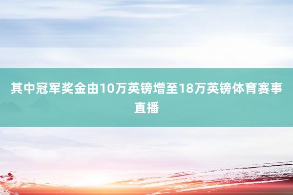 其中冠军奖金由10万英镑增至18万英镑体育赛事直播