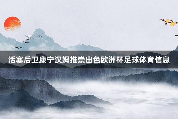 活塞后卫康宁汉姆推崇出色欧洲杯足球体育信息