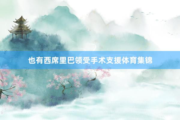 也有西席里巴领受手术支援体育集锦