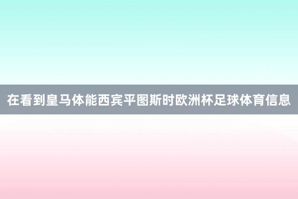在看到皇马体能西宾平图斯时欧洲杯足球体育信息