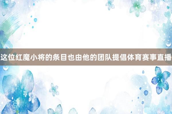 这位红魔小将的条目也由他的团队提倡体育赛事直播