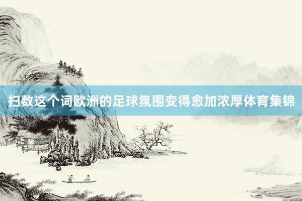 扫数这个词欧洲的足球氛围变得愈加浓厚体育集锦