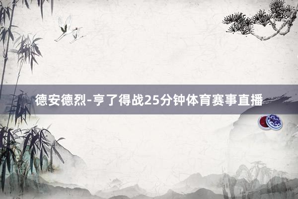 德安德烈-亨了得战25分钟体育赛事直播