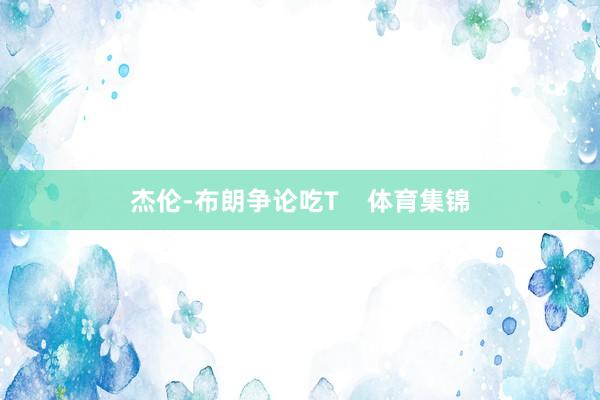杰伦-布朗争论吃T    体育集锦