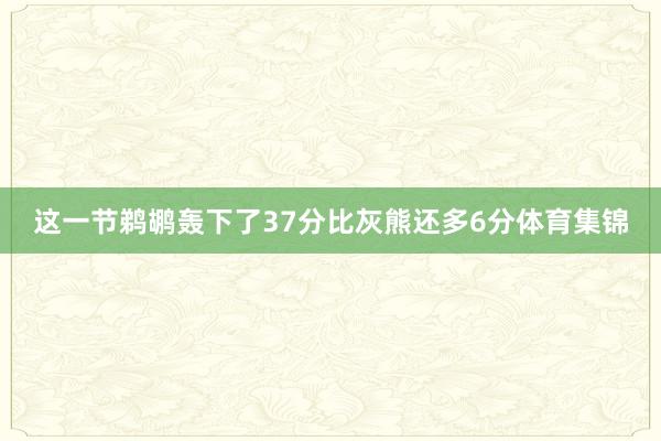 这一节鹈鹕轰下了37分比灰熊还多6分体育集锦