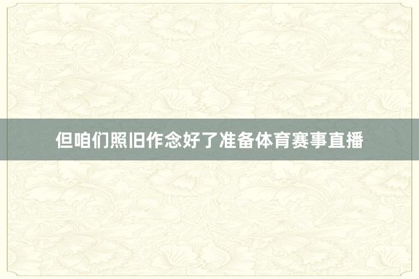 但咱们照旧作念好了准备体育赛事直播
