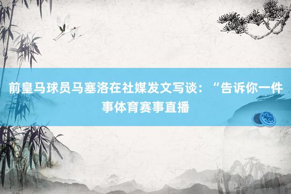 前皇马球员马塞洛在社媒发文写谈：“告诉你一件事体育赛事直播