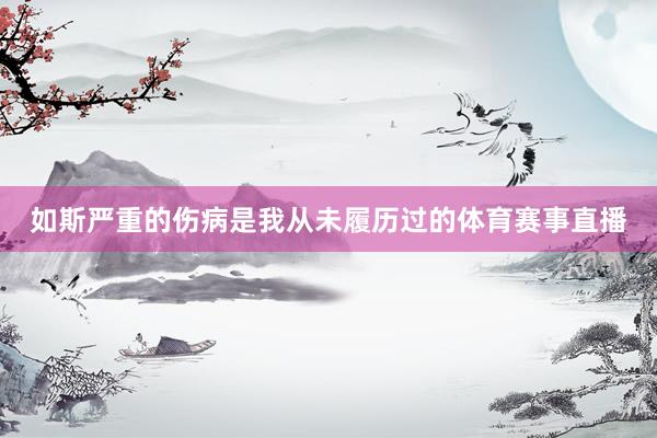 如斯严重的伤病是我从未履历过的体育赛事直播