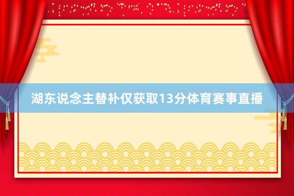 湖东说念主替补仅获取13分体育赛事直播