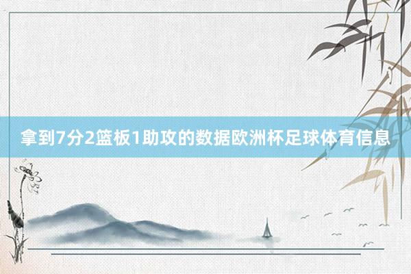 拿到7分2篮板1助攻的数据欧洲杯足球体育信息
