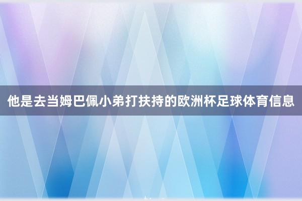 他是去当姆巴佩小弟打扶持的欧洲杯足球体育信息