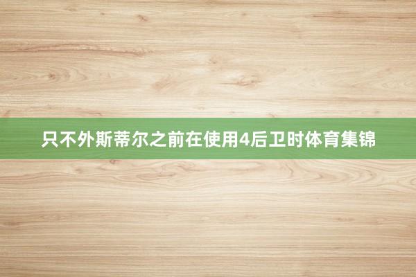 只不外斯蒂尔之前在使用4后卫时体育集锦