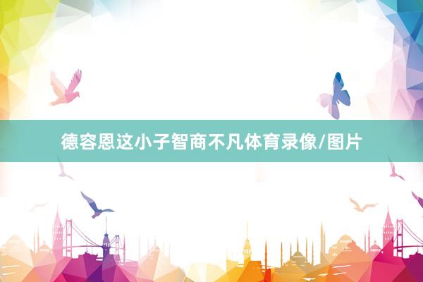 德容恩这小子智商不凡体育录像/图片