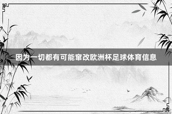 因为一切都有可能窜改欧洲杯足球体育信息