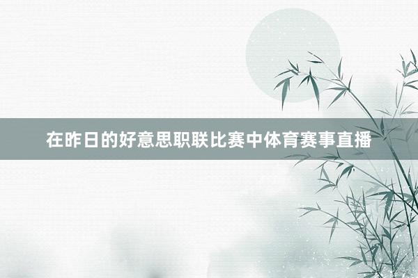在昨日的好意思职联比赛中体育赛事直播