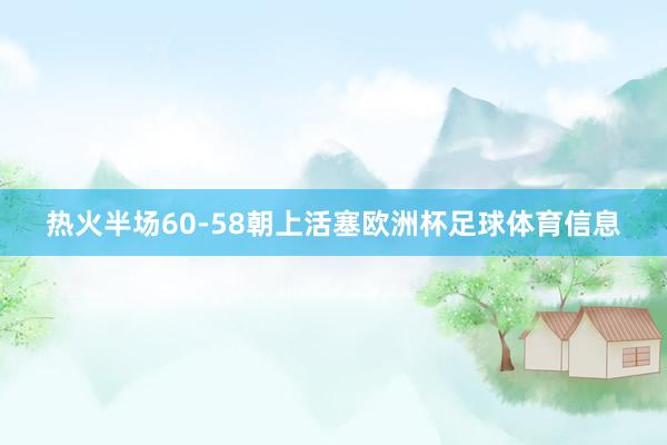 热火半场60-58朝上活塞欧洲杯足球体育信息