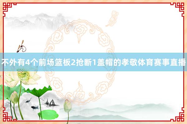 不外有4个前场篮板2抢断1盖帽的孝敬体育赛事直播