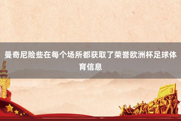 曼奇尼险些在每个场所都获取了荣誉欧洲杯足球体育信息