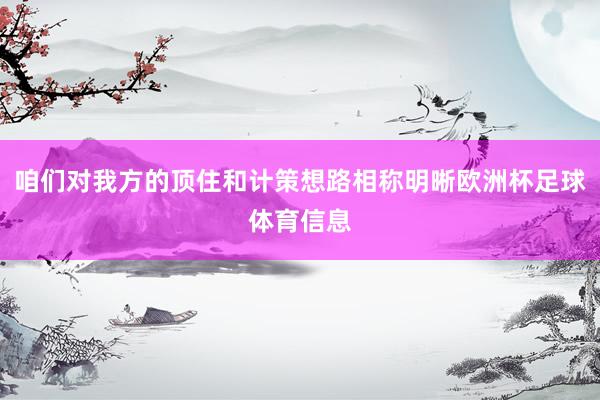 咱们对我方的顶住和计策想路相称明晰欧洲杯足球体育信息