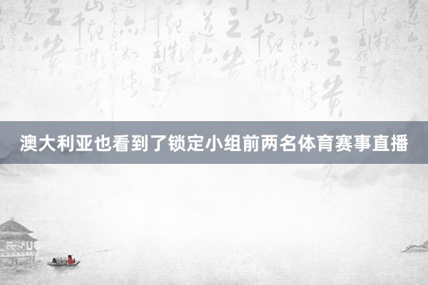 澳大利亚也看到了锁定小组前两名体育赛事直播