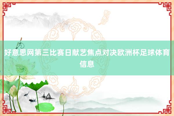 好意思网第三比赛日献艺焦点对决欧洲杯足球体育信息