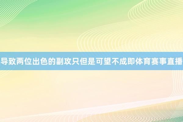 导致两位出色的副攻只但是可望不成即体育赛事直播
