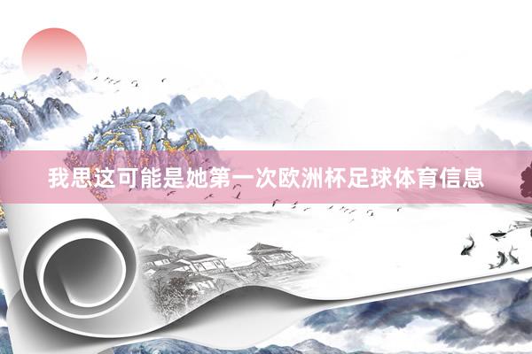 我思这可能是她第一次欧洲杯足球体育信息