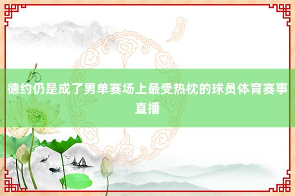 德约仍是成了男单赛场上最受热枕的球员体育赛事直播