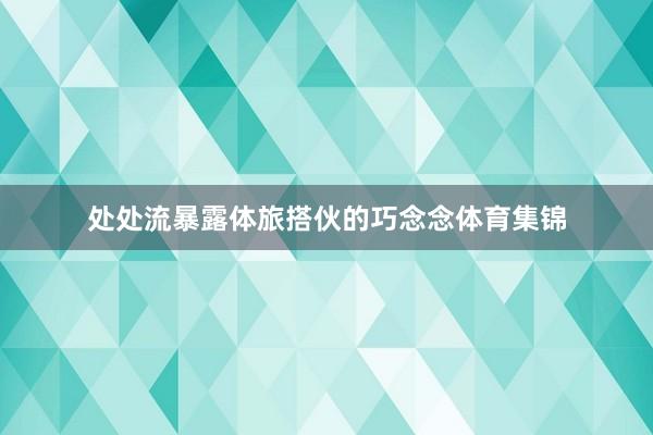 处处流暴露体旅搭伙的巧念念体育集锦
