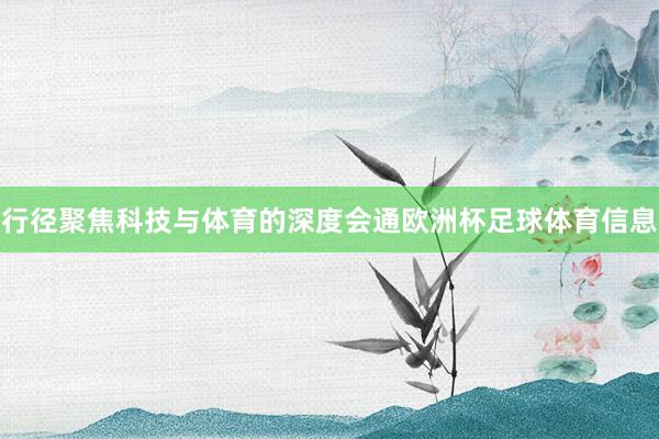 行径聚焦科技与体育的深度会通欧洲杯足球体育信息