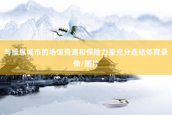 与操纵城市的场馆资源和保险力量充分连结体育录像/图片