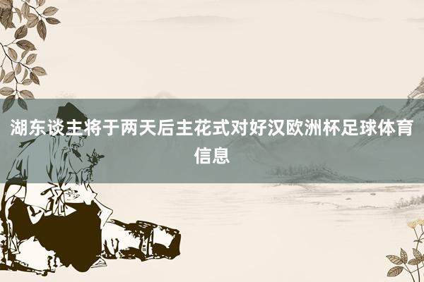 湖东谈主将于两天后主花式对好汉欧洲杯足球体育信息