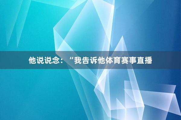 他说说念：“我告诉他体育赛事直播