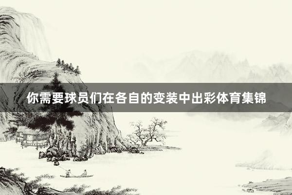你需要球员们在各自的变装中出彩体育集锦