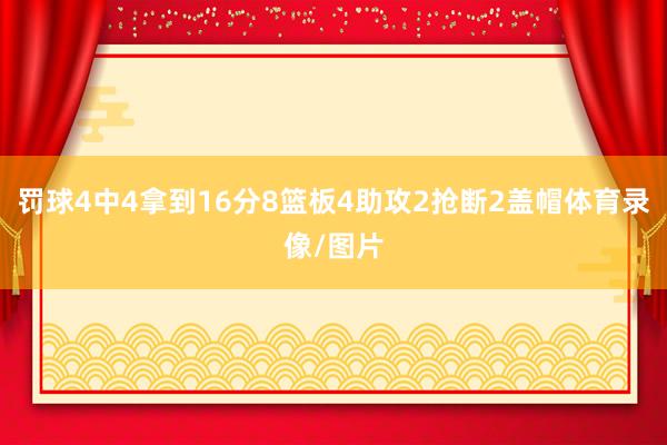 罚球4中4拿到16分8篮板4助攻2抢断2盖帽体育录像/图片