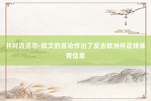 并对迈克尔-欧文的言论作出了反击欧洲杯足球体育信息